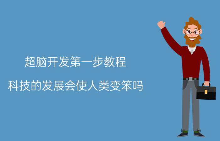 超脑开发第一步教程 科技的发展会使人类变笨吗？